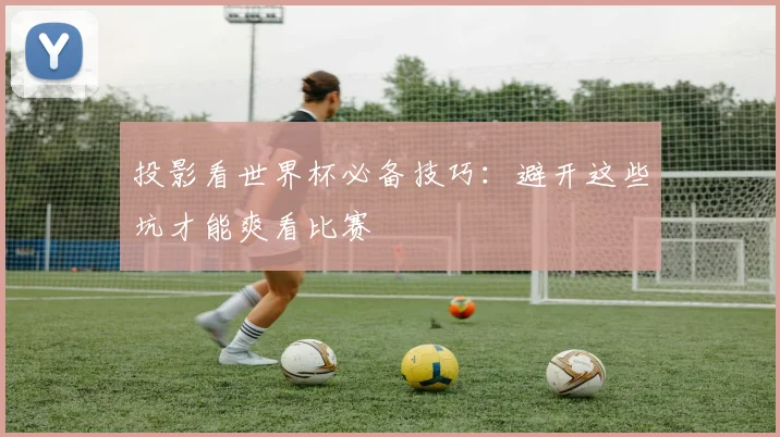 投影看世界杯必备技巧：避开这些坑才能爽看比赛