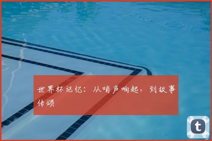 世界杯记忆：从哨声响起，到故事传颂