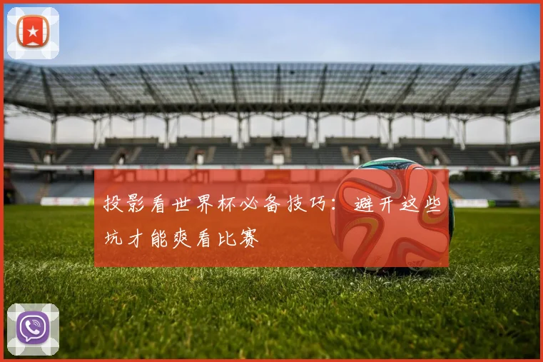 投影看世界杯必备技巧：避开这些坑才能爽看比赛