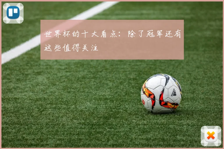 世界杯的十大看点:除了冠军还有这些值得关注