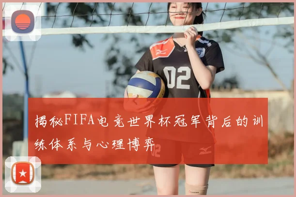 揭秘FIFA电竞世界杯冠军背后的训练体系与心理博弈