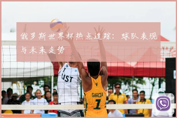 俄罗斯世界杯热点追踪：球队表现与未来走势