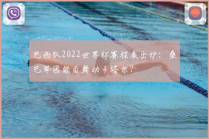 巴西队2022世界杯赛程表出炉:桑巴军团能否舞动卡塔尔?