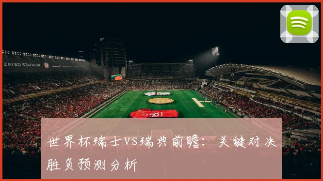 世界杯瑞士vs瑞典前瞻：关键对决胜负预测分析