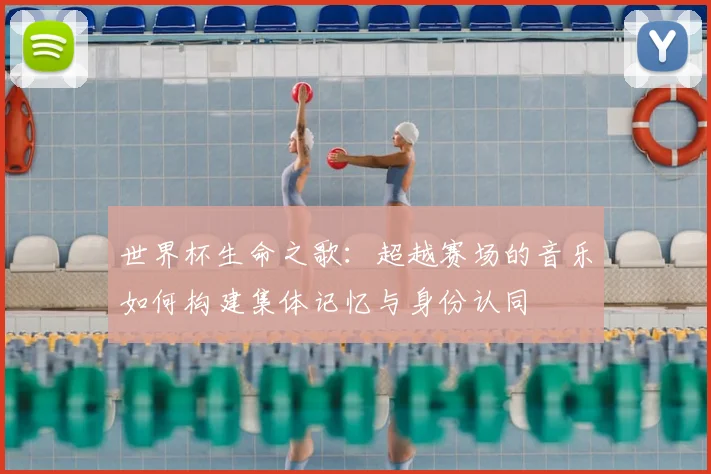 世界杯生命之歌：超越赛场的音乐如何构建集体记忆与身份认同