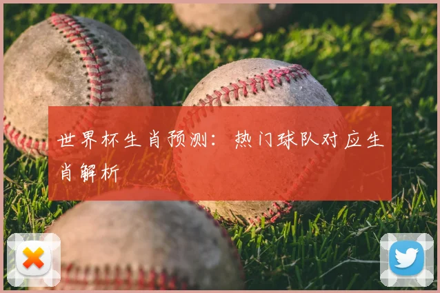 世界杯生肖预测：热门球队对应生肖解析