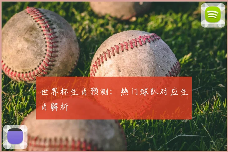 世界杯生肖预测：热门球队对应生肖解析