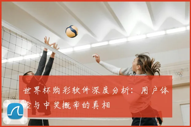 世界杯购彩软件深度分析：用户体验与中奖概率的真相