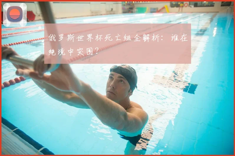 俄罗斯世界杯死亡组全解析：谁在绝境中突围？