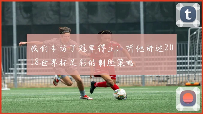 我们专访了冠军得主：听他讲述2018世界杯足彩的制胜策略