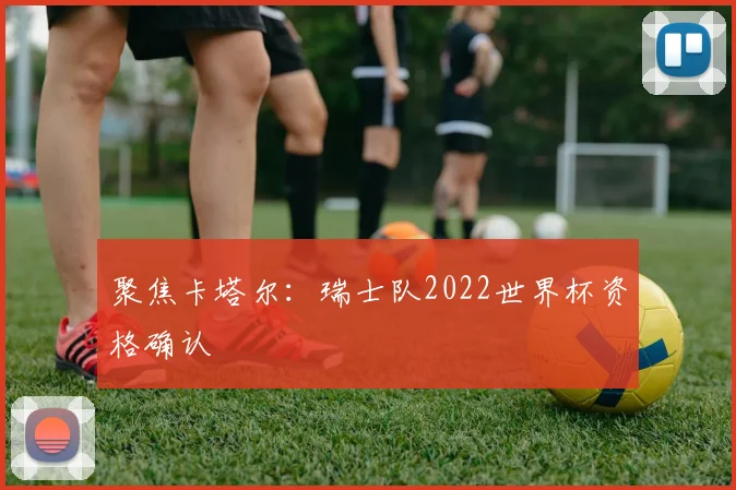 聚焦卡塔尔:瑞士队2022世界杯资格确认