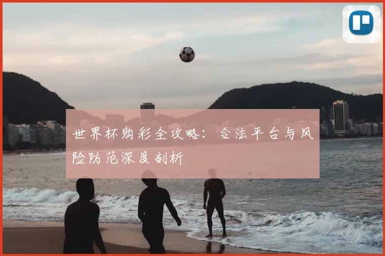 世界杯购彩全攻略：合法平台与风险防范深度剖析