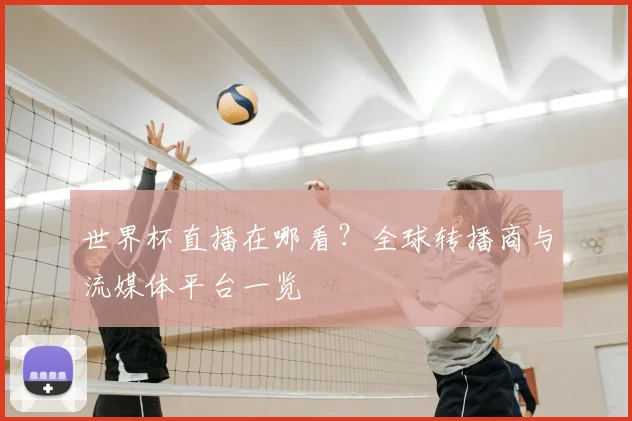 世界杯直播在哪看？全球转播商与流媒体平台一览