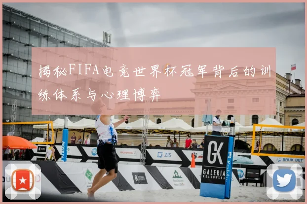 揭秘FIFA电竞世界杯冠军背后的训练体系与心理博弈