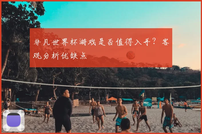 非凡世界杯游戏是否值得入手？客观分析优缺点