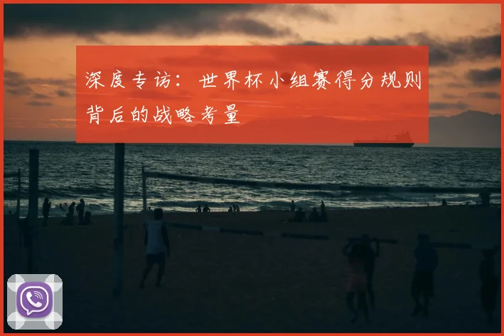 深度专访：世界杯小组赛得分规则背后的战略考量