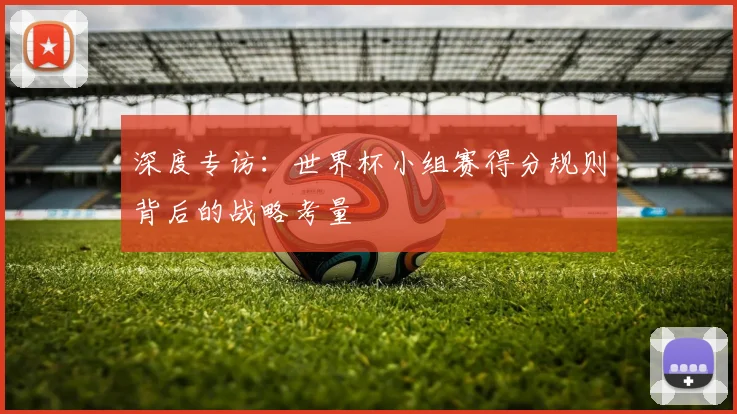 深度专访：世界杯小组赛得分规则背后的战略考量